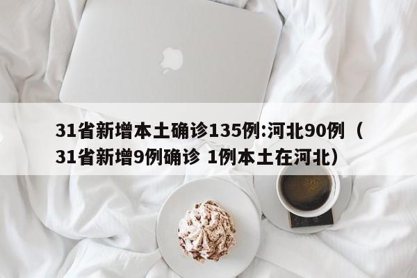 31省新增本土确诊135例:河北90例（31省新增9例确诊 1例本土在河北）