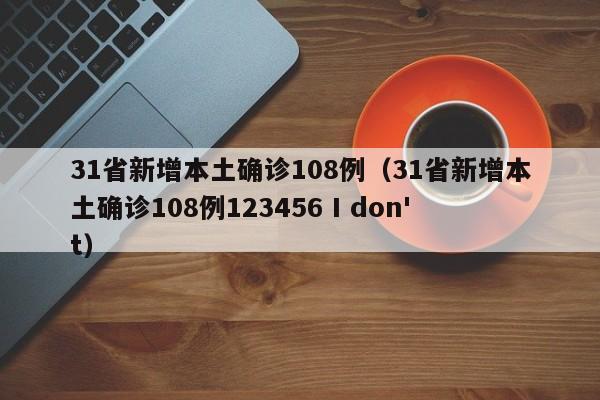 31省新增本土确诊108例（31省新增本土确诊108例123456 I don't）