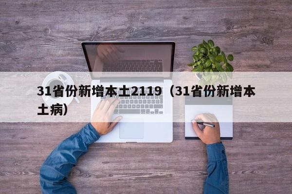 31省份新增本土2119（31省份新增本土病）