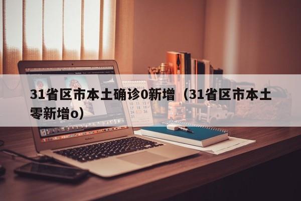 31省区市本土确诊0新增（31省区市本土零新增o）