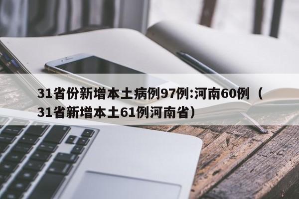 31省份新增本土病例97例:河南60例（31省新增本土61例河南省）