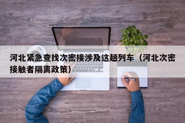 河北紧急查找次密接涉及这趟列车（河北次密接触者隔离政策）