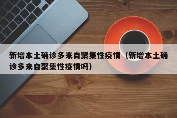 新增本土确诊多来自聚集性疫情（新增本土确诊多来自聚集性疫情吗）