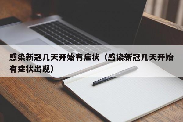 感染新冠几天开始有症状（感染新冠几天开始有症状出现）
