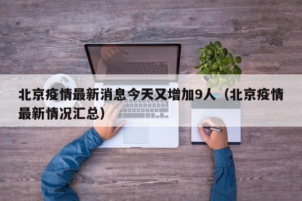 北京疫情最新消息今天又增加9人（北京疫情最新情况汇总）