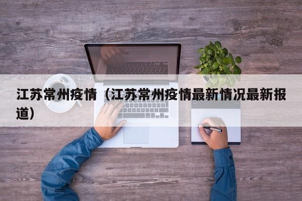 江苏常州疫情（江苏常州疫情最新情况最新报道）