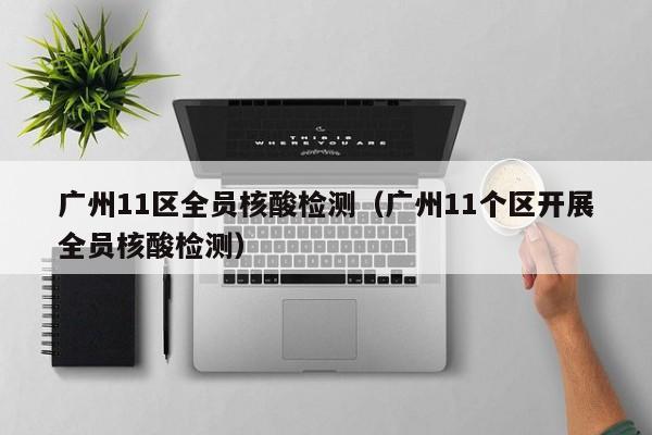 广州11区全员核酸检测（广州11个区开展全员核酸检测）