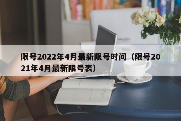 限号2022年4月最新限号时间（限号2021年4月最新限号表）