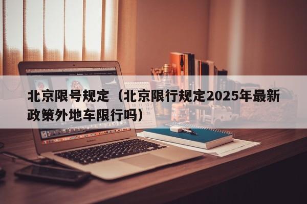 北京限号规定（北京限行规定2025年最新政策外地车限行吗）