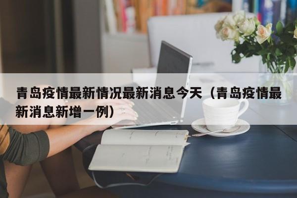 青岛疫情最新情况最新消息今天（青岛疫情最新消息新增一例）