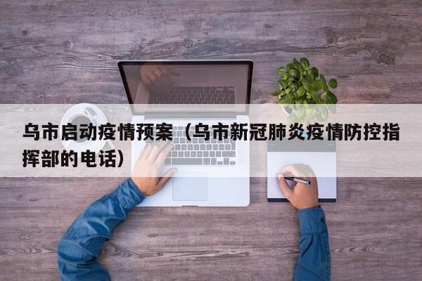 乌市启动疫情预案（乌市新冠肺炎疫情防控指挥部的电话）