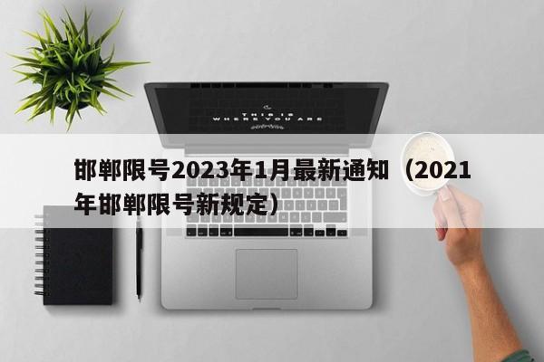 邯郸限号2023年1月最新通知（2021年邯郸限号新规定）