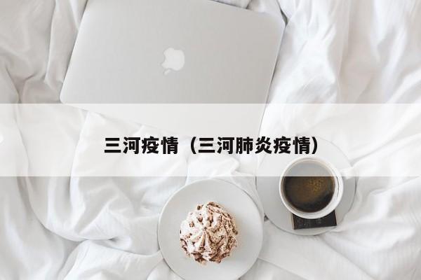 三河疫情（三河肺炎疫情）
