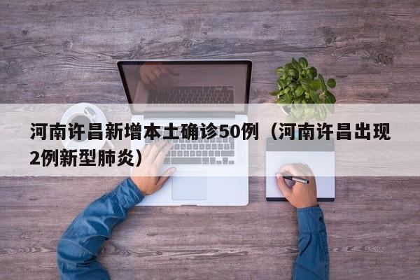 河南许昌新增本土确诊50例（河南许昌出现2例新型肺炎）