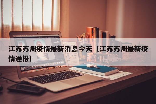 江苏苏州疫情最新消息今天（江苏苏州最新疫情通报）