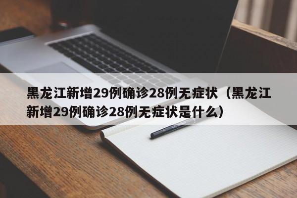 黑龙江新增29例确诊28例无症状（黑龙江新增29例确诊28例无症状是什么）