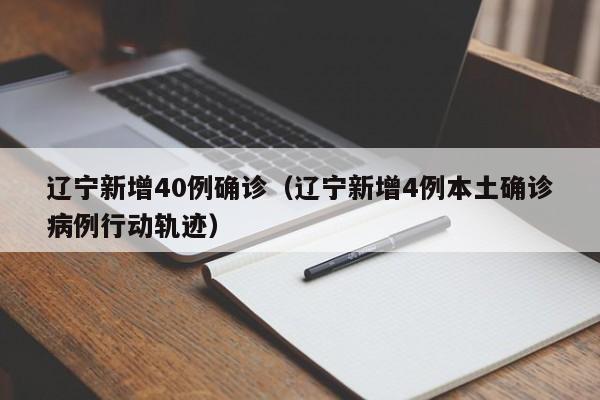 辽宁新增40例确诊（辽宁新增4例本土确诊病例行动轨迹）