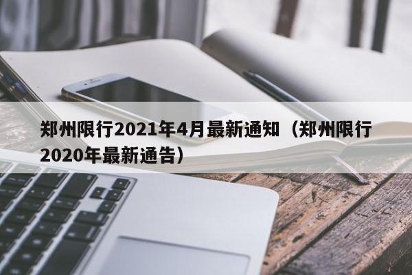 郑州限行2021年4月最新通知（郑州限行2020年最新通告）