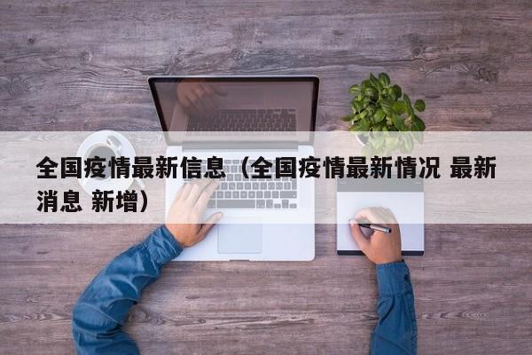 全国疫情最新信息（全国疫情最新情况 最新消息 新增）