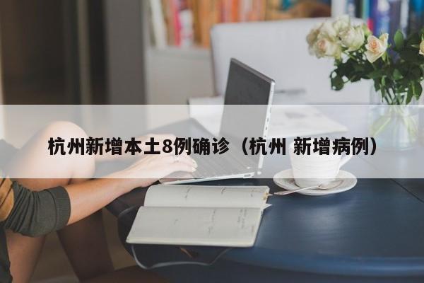 杭州新增本土8例确诊（杭州 新增病例）