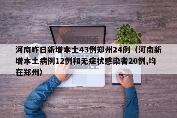 河南昨日新增本土43例郑州24例（河南新增本土病例12例和无症状感染者20例,均在郑州）