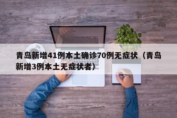 青岛新增41例本土确诊70例无症状（青岛新增3例本土无症状者）
