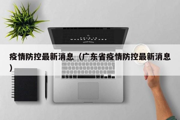 疫情防控最新消息（广东省疫情防控最新消息）