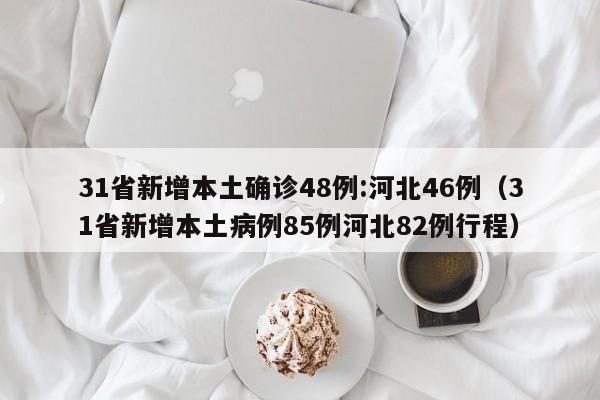 31省新增本土确诊48例:河北46例（31省新增本土病例85例河北82例行程）