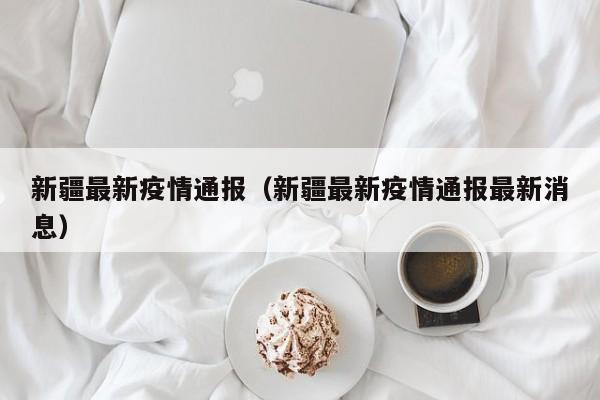 新疆最新疫情通报（新疆最新疫情通报最新消息）