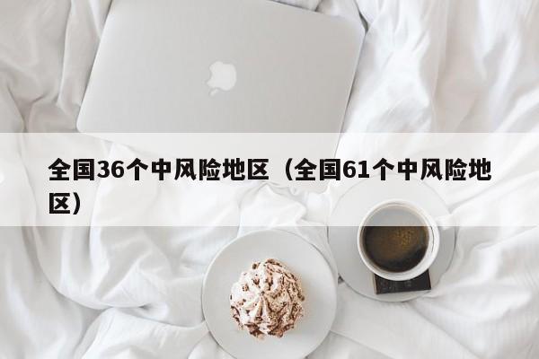 全国36个中风险地区（全国61个中风险地区）