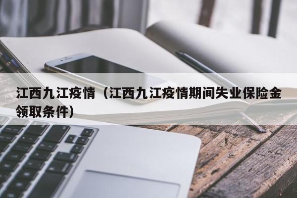 江西九江疫情（江西九江疫情期间失业保险金领取条件）