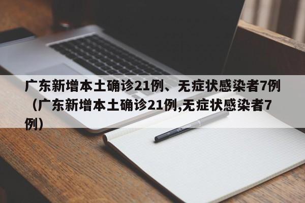 广东新增本土确诊21例、无症状感染者7例（广东新增本土确诊21例,无症状感染者7例）