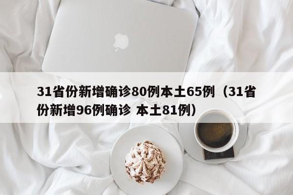 31省份新增确诊80例本土65例（31省份新增96例确诊 本土81例）