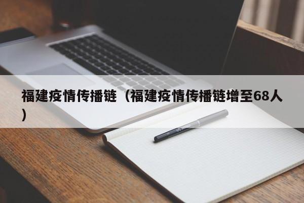 福建疫情传播链（福建疫情传播链增至68人）