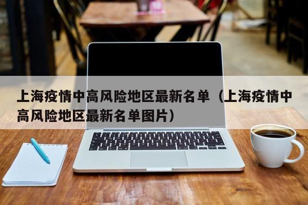 上海疫情中高风险地区最新名单（上海疫情中高风险地区最新名单图片）