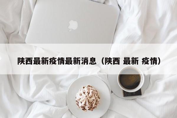 陕西最新疫情最新消息（陕西 最新 疫情）