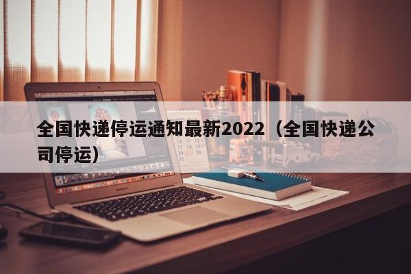 全国快递停运通知最新2022（全国快递公司停运）