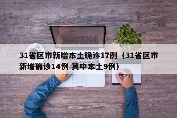 31省区市新增本土确诊17例（31省区市新增确诊14例 其中本土9例）