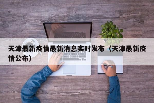 天津最新疫情最新消息实时发布（天津最新疫情公布）