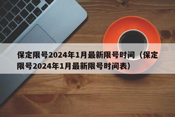 保定限号2024年1月最新限号时间（保定限号2024年1月最新限号时间表）