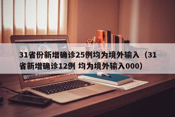 31省份新增确诊25例均为境外输入（31省新增确诊12例 均为境外输入000）