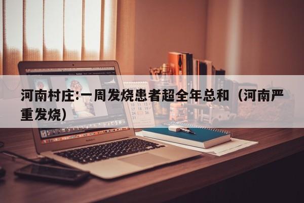 河南村庄:一周发烧患者超全年总和（河南严重发烧）