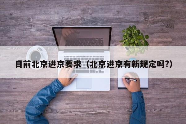 目前北京进京要求（北京进京有新规定吗?）