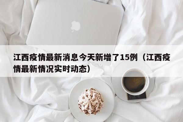江西疫情最新消息今天新增了15例（江西疫情最新情况实时动态）