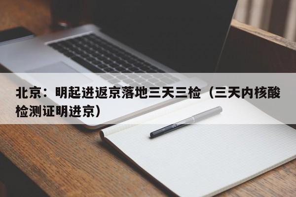 北京：明起进返京落地三天三检（三天内核酸检测证明进京）