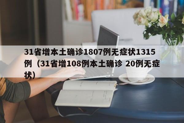 31省增本土确诊1807例无症状1315例（31省增108例本土确诊 20例无症状）