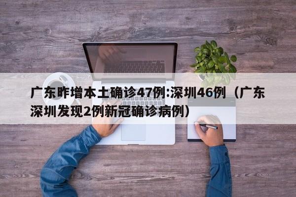 广东昨增本土确诊47例:深圳46例（广东深圳发现2例新冠确诊病例）