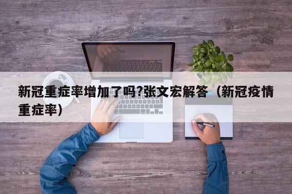 新冠重症率增加了吗?张文宏解答（新冠疫情重症率）