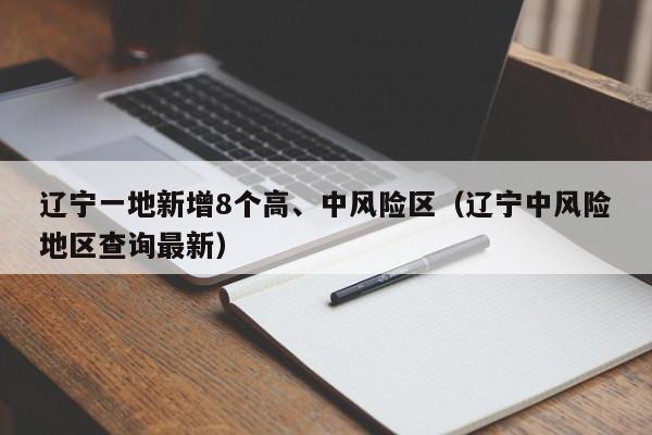 辽宁一地新增8个高、中风险区（辽宁中风险地区查询最新）