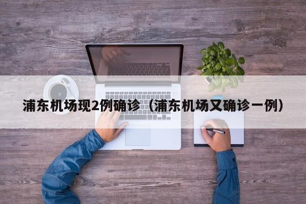 浦东机场现2例确诊（浦东机场又确诊一例）
